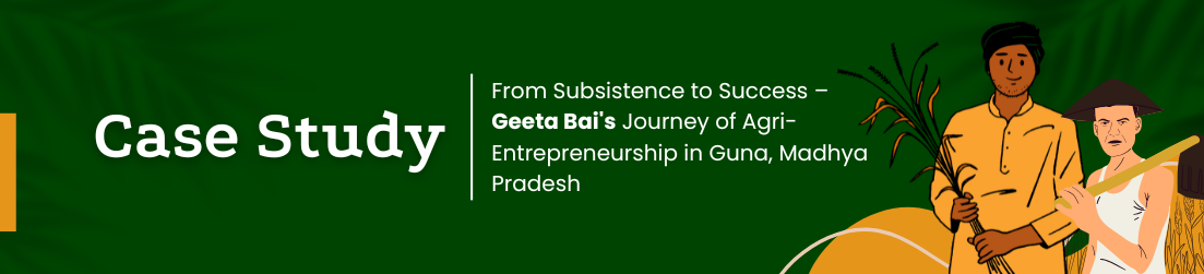 Case Study: From Subsistence to Success – Geeta Bai's Journey of Agri-Entrepreneurship in Guna, Madhya Pradesh